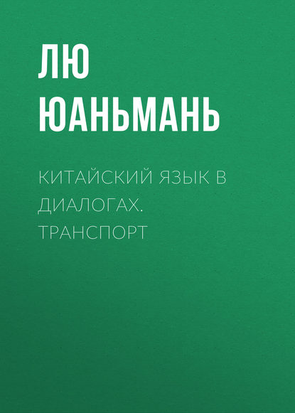 Китайский язык в диалогах. Транспорт — Лю Юаньмань