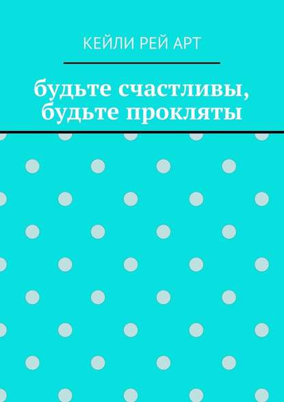 будьте счастливы, будьте прокляты — Кейли Рей Арт