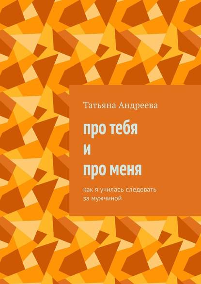 Про тебя и про меня. Как я училась следовать за мужчиной — Татьяна Андреева