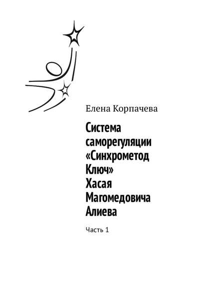 Система саморегуляции «Синхрометод Ключ» Хасая Магомедовича Алиева. Часть 1 — Елена Корпачева