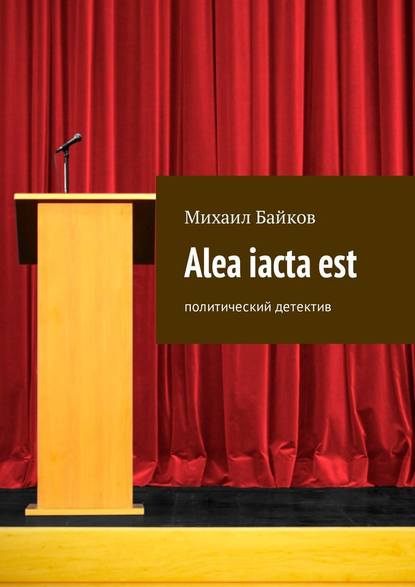 Alea iacta est. Политический детектив - Михаил Байков