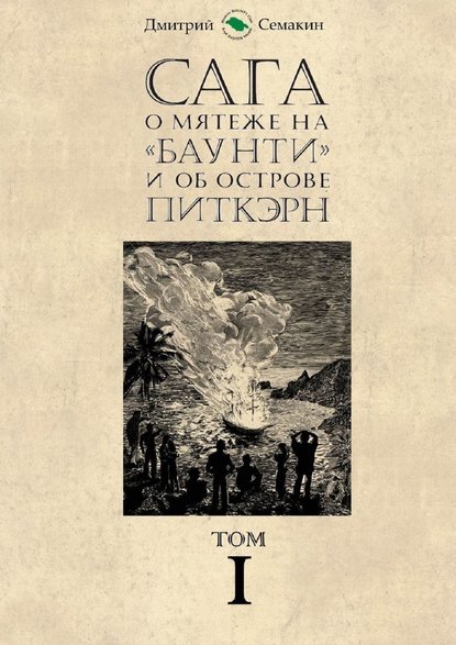 Сага о мятеже на «Баунти» и об острове Питкэрн. Том I — Дмитрий Евгеньевич Семакин