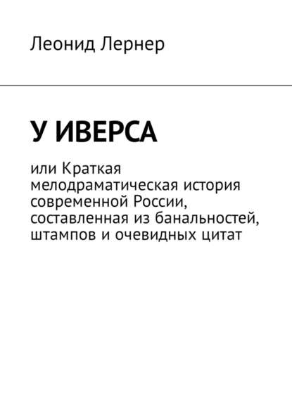 У Иверса, или Краткая мелодраматическая история современной России, составленная из банальностей, штампов и очевидных цитат — Леонид Лернер