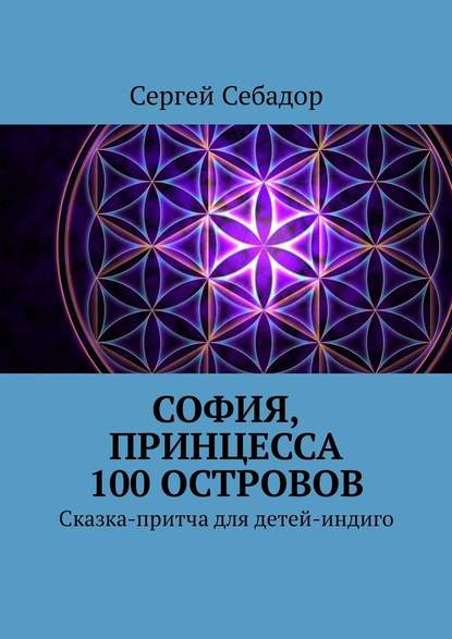 София, принцесса 100 островов. Сказки для детей-индиго — Сергей Себадор