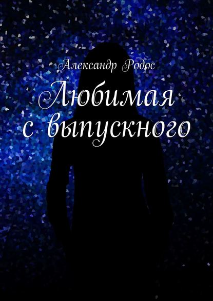 Любимая с выпускного — Александр Родос