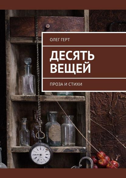 Десять вещей. Проза и стихи - Олег Герт