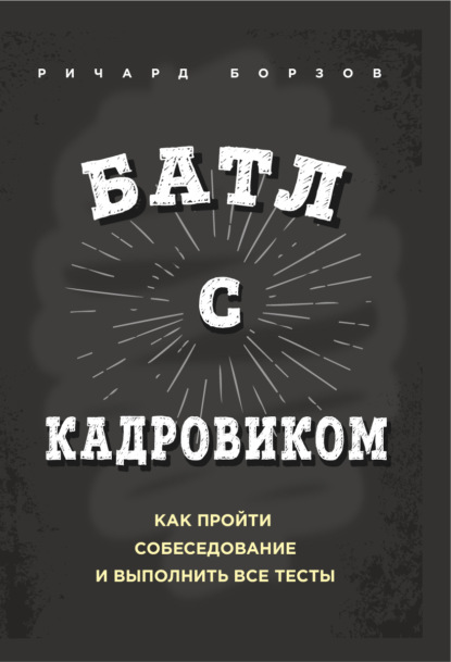 Батл с кадровиком. Как пройти собеседование и выполнить все тесты - Ричард Борзов