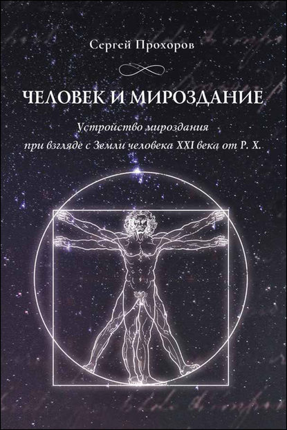 Человек и мироздание. Устройство мироздания при взгляде с Земли человека XXI века от Р.Х. - Сергей Прохоров