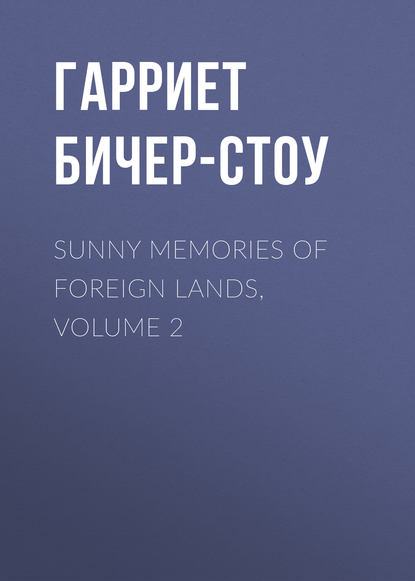 Sunny Memories of Foreign Lands, Volume 2 - Гарриет Бичер-Стоу