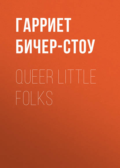 Queer Little Folks — Гарриет Бичер-Стоу