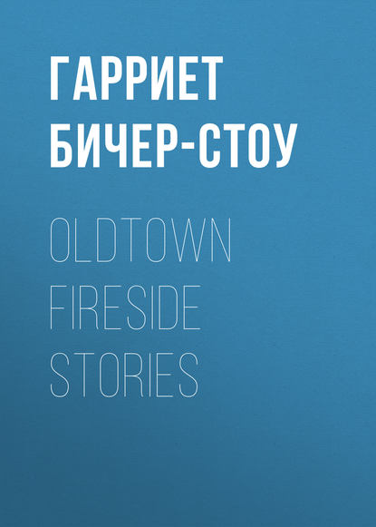 Oldtown Fireside Stories - Гарриет Бичер-Стоу