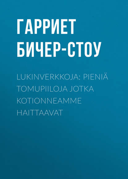 Lukinverkkoja: Pieni? tomupiiloja jotka kotionneamme haittaavat - Гарриет Бичер-Стоу