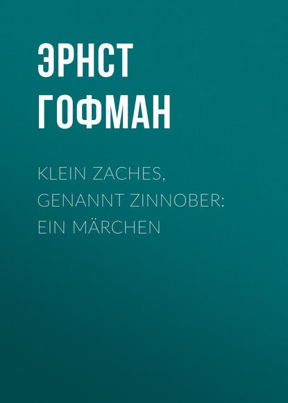 Klein Zaches, genannt Zinnober: Ein M?rchen - Эрнст Гофман