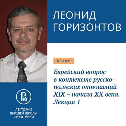 Еврейский вопрос в контексте русско-польских отношений XIX – начала XX века. Лекция 1 - Леонид Горизонтов