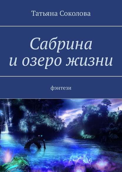 Сабрина и озеро жизни. Фэнтези — Татьяна Николаевна Соколова