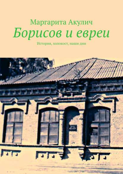 Борисов и евреи. История, холокост, наши дни — Маргарита Акулич