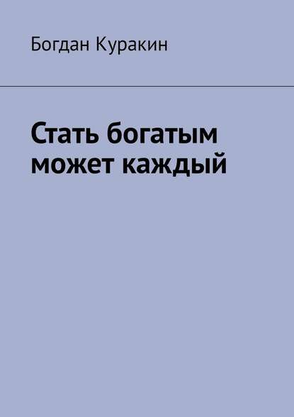 Стать богатым может каждый — Богдан Куракин