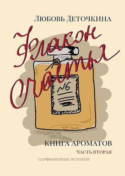 Флакон счастья. Книга ароматов. Часть вторая. Парфюмерные истории - Любовь Деточкина