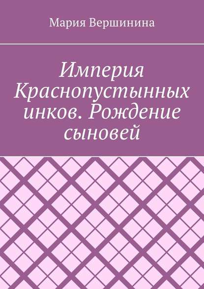 Империя Краснопустынных инков. Рождение сыновей - Мария Вершинина