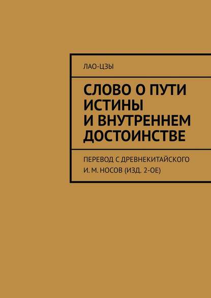 Слово о пути истины и внутреннем достоинстве. перевод с древнекитайского И. М. Носов (изд. 2-ое) — Лао-цзы