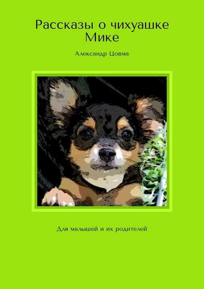 Рассказы о чихуашке Мике. Для малышей и их родителей - Александр Владимирович Цовма