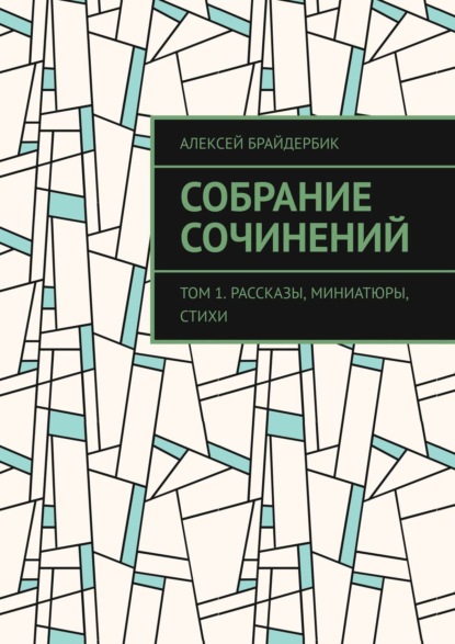 Собрание сочинений. Том 1. Рассказы, миниатюры, стихи — Алексей Брайдербик