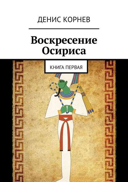 Воскресение Осириса. Книга первая — Денис Александрович Корнев