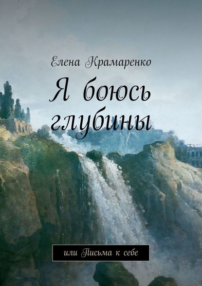 Я боюсь глубины. или Письма к себе - Елена Крамаренко