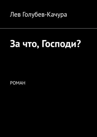 За что, Господи? Роман - Лев Голубев-Качура