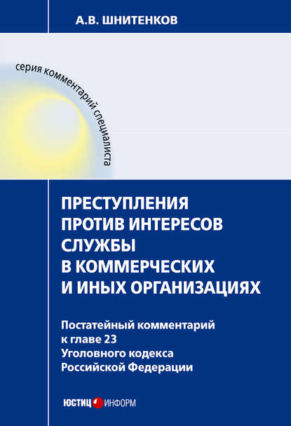 Преступления против интересов службы в коммерческих и иных организациях : постатейный комментарий к главе 23 Уголовного кодекса Российской Федерации - А. В. Шнитенков