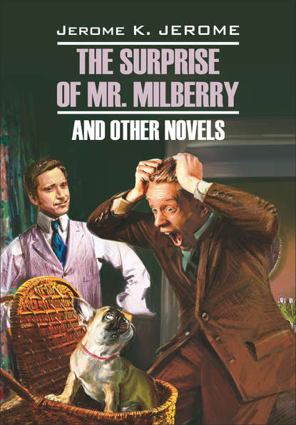 The Surprise of Mr. Milberry and other novels / Сюрприз мистера Милберри и другие новеллы. Книга для чтения на английском языке - Джером К. Джером