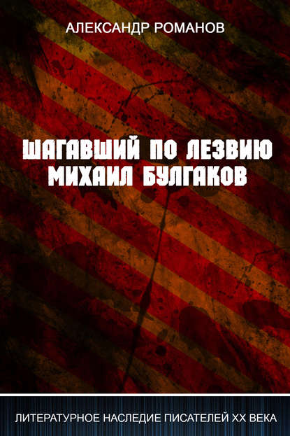 Шагавший по лезвию. Михаил Булгаков - Александр Романов