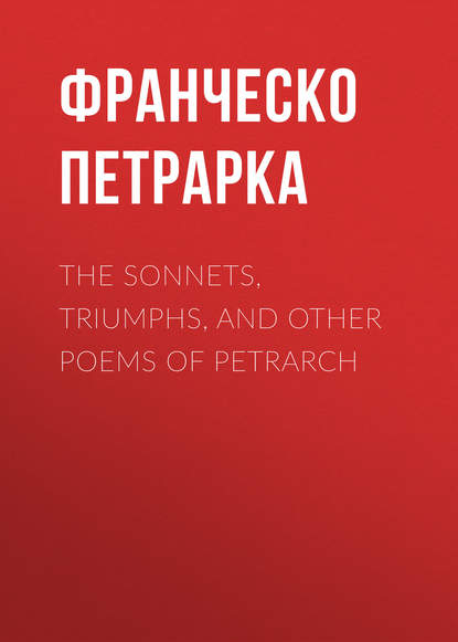 The Sonnets, Triumphs, and Other Poems of Petrarch - Франческо Петрарка