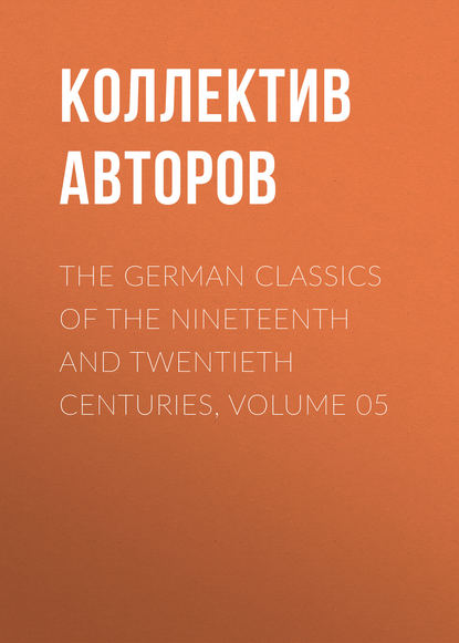 The German Classics of the Nineteenth and Twentieth Centuries, Volume 05 - Коллектив авторов