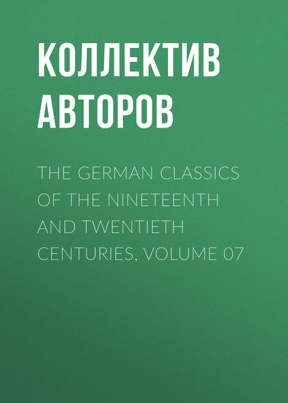 The German Classics of the Nineteenth and Twentieth Centuries, Volume 07 - Коллектив авторов