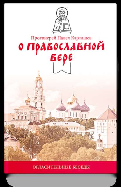 О православной вере. Огласительные беседы — протоиерей Павел Карташев