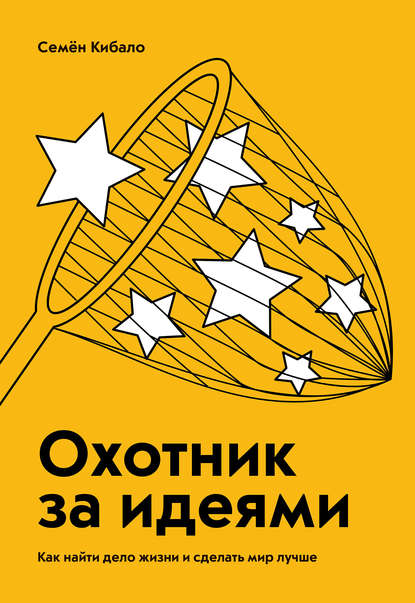 Охотник за идеями. Как найти дело жизни и сделать мир лучше - Семён Кибало