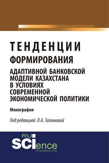 Тенденции формирования адаптивной банковской модели Казахстана в условиях современной экономической политики - Коллектив авторов