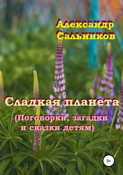 Сладкая планета (поговорки, загадки и сказки детям) — Александр Аркадьевич Сальников