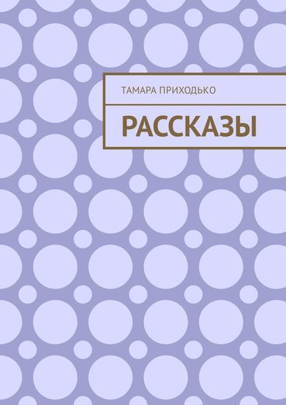 Рассказы — Тамара Приходько