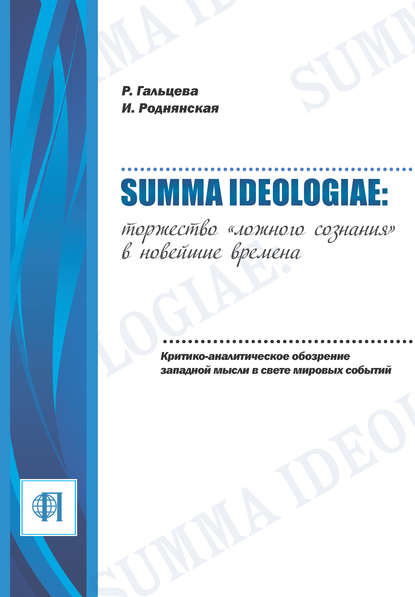 Summa ideologiae: Торжество «ложного сознания» в новейшие времена. Критико-аналитическое обозрение западной мысли в свете мировых событий — Рената Гальцева