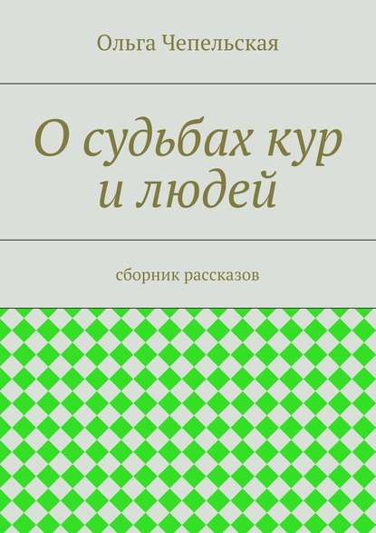 О судьбах кур и людей. рассказы — Ольга Чепельская