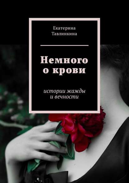 Немного о крови. Истории жажды и вечности — Екатерина Евгеньевна Тавлинкина