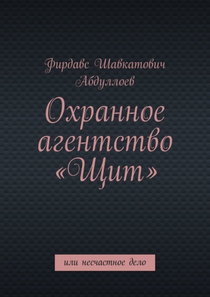 Охранное агентство «Щит». Или несчастное дело — Фирдавс Шавкатович Абдуллоев