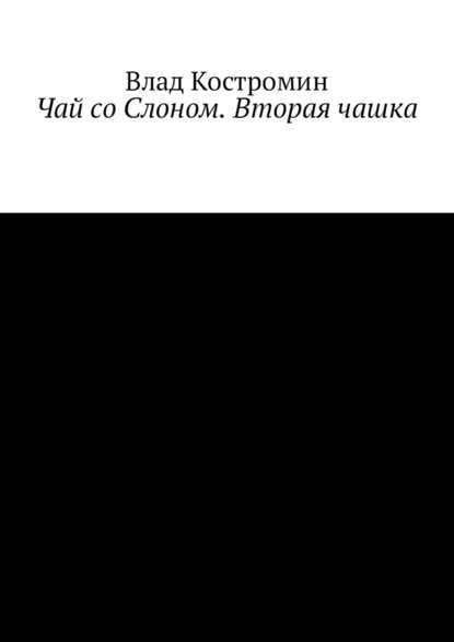 Чай со Слоном. Вторая чашка - Влад Ааронович Костромин