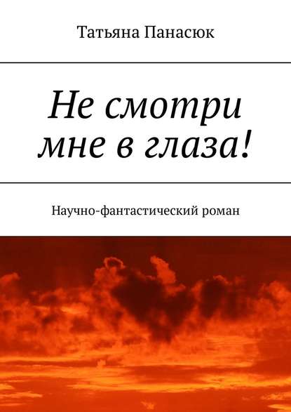 Не смотри мне в глаза! Научно-фантастический роман — Татьяна Панасюк