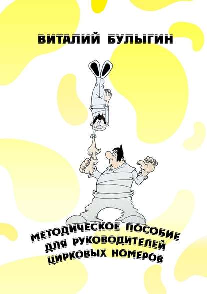 Методическое пособие для руководителей цирковых номеров. Охрана труда и техника безопасности в цирковых предприятиях - Виталий Булыгин