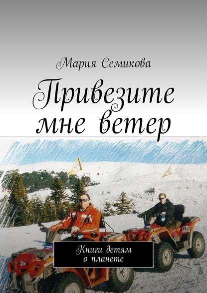 Привезите мне ветер. Книги детям о планете - Мария Семикова