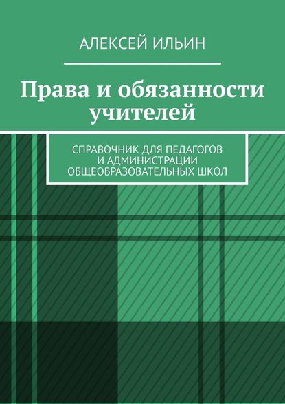 Права и обязанности учителей. Справочник для педагогов и администрации общеобразовательных школ — Алексей Ильин