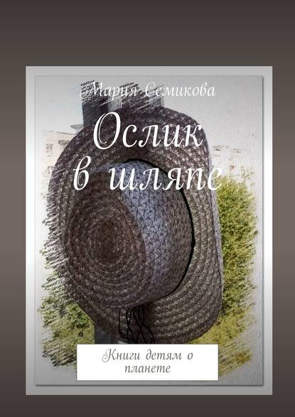 Ослик в шляпе. Книги детям о планете — Мария Семикова